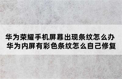 华为荣耀手机屏幕出现条纹怎么办 华为内屏有彩色条纹怎么自己修复